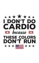I Don't Do Cardio Because These Colors Don't Run I Don't Do Cardio Because These Colors Don't Run Notebook - USA Flag Doodle Diary Book Gift For American Patriot Who Love The Red White And Blue And United States Of America Freedom!