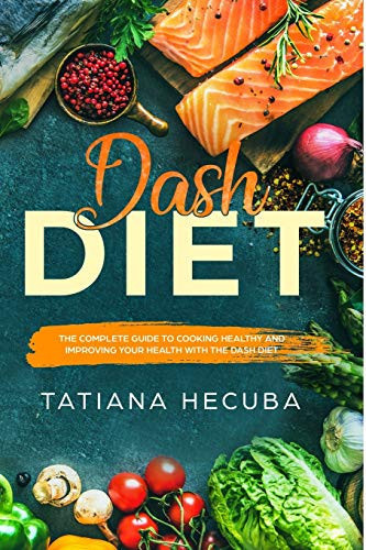 Dash Diet The Complete Guide to Cooking Healty and Improving Your Health with the Dash Diet