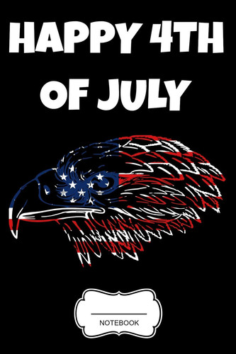Happy 4th of July Notebook US Flag Eagle Independence Day Gift Memorial Day Present for Veterans and Patriotic Proud People Planner Pocket Book Composition Pride America Patriot Journal Booklet USA Diary Tickler Memo I Size 6 X 9 I Ruled Paper 110 Pages
