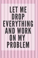 Let Me Drop Everything and Work on My Problem 6x9 Ruled Blank Funny Notebook, Original Appreciation Gag Gift for Women, Original Appreciation Gag Gift for Men, Joke Entrepreneur Diary, Perfect for Anniversary, Secret Santa, for Coworker Leaving