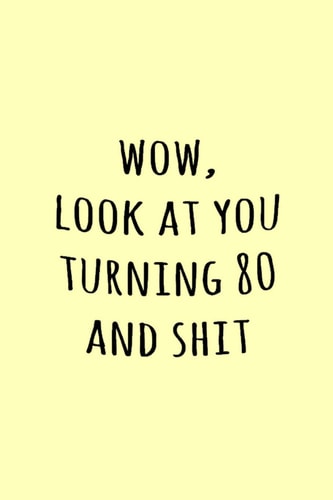 Wow, Look at You Turning 80 and Shit Funny Simple Lined Journal 110 Page, 6x9, Perfect Thank You Gift for Best Friends, Sarcastic One Liners