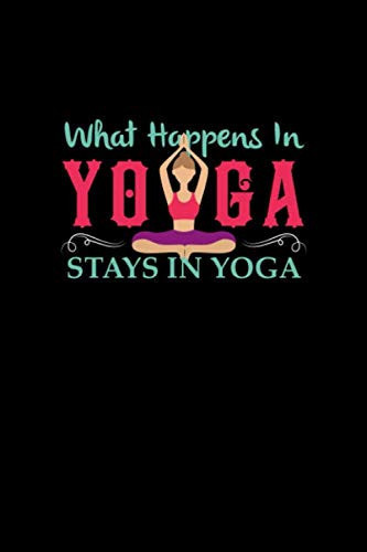 What Happens in Yoga Stays in Yoga An Amazing Jorunal for Yoga Instructors and Practitioners