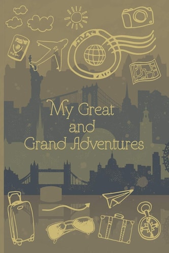 My Great and Grand Adventures Travel Journal - for Men & Women, Perfect for Writing, Gifts, Travelers, with 120 Blank Pages