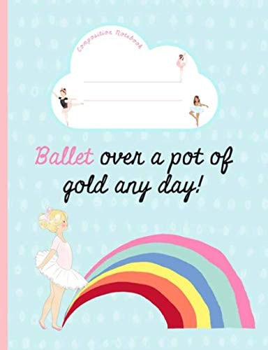 Ballet over a pot of gold any day!: Primary Composition Notebook. Draw and Write , Dotted Midline and Picture Space. Grade level K-2. Story Journal. Ballerina, Rainbow, Blue