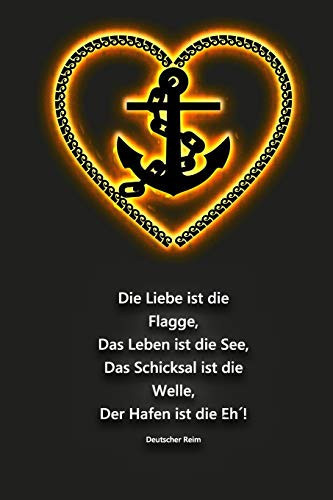 Die Liebe Ist Die Flagge, das Leben Ist Die See, das Schicksal Ist Die Welle, der Hafen Ist Die Eh ́! Deutscher Reim Segellogbuch Für Segelyachten und Charter