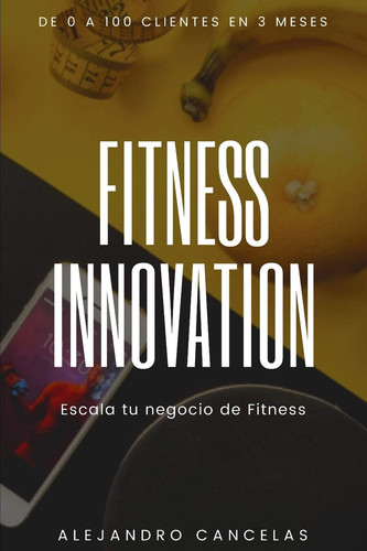 Fitness Innovation Escala Tu Negocio de Entrenador Personal y Fitness. de 0 a 100 Clientes en 3 Meses