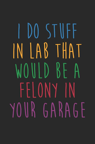 Science Puns Notebook - I Do Stuff in Lab That Would Be a Felony in Your Garage - Science Puns Journal Medium College-Ruled Journey Diary, 110 Page, Lined, 6x9 (15. 2 X 22. 9 Cm)