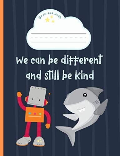 We can be different and still be kind: Primary Composition Notebook. Draw and Write Story Journal, Dotted Midline and Picture Space. Grade level K-2. Shark & Robot, Blue, Anti Bullying