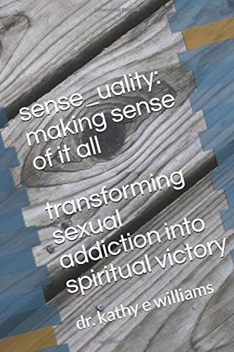 sense_uality: making sense of it all: transforming sexual addiction into spiritual victory