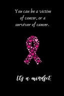 You Can Be a Victim of Cancer, Or a Survivor of Cancer. It's a Mindset Small Lined Cancer Notebook / Travel Journal to Write in (6'' X 9'')