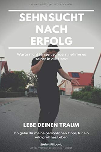 Sehnsucht Nach Erfolg: So Führst du ein Erfolgreiches Leben Der Wahre Weg Zur Finanziellen Freiheit und Zu Einem Eigenen Business