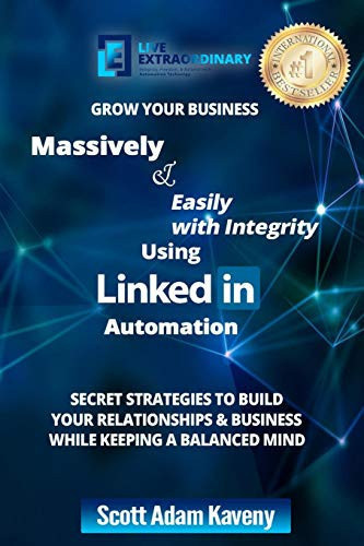 Grow Your Business Massively and Easily with Integrity Using LinkedIn Automation Secret Strategies to Build Your Relationships and Business While Keeping a Balanced Mind