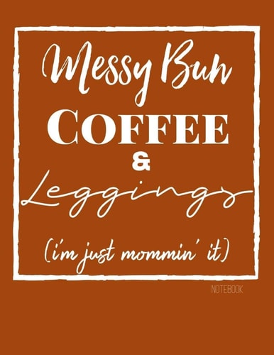Messy Bun, Coffee, and Leggings The Journal for Moms, Writing Notebook Blank Lined 8. 5x11 180 Page Journal, Humor Quotes, Journaling, Note Taking, to Do List, Perfect Gift for Any Occasion!