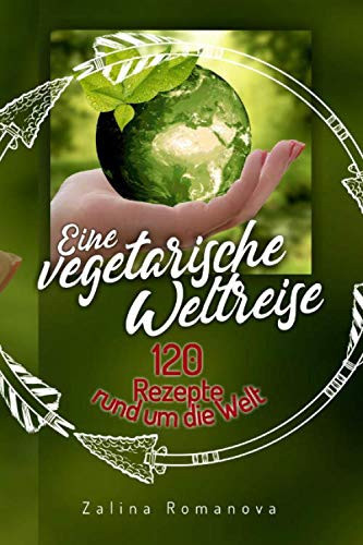 Eine vegetarische Weltreise das Kochbuch : 120 vegetarische Rezepte rund um die Welt