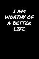 I Am Worthy of a Better Life A Soft Cover Blank Lined Journal to Jot Down Ideas, Memories, Goals, and Anything Else That Comes to Mind