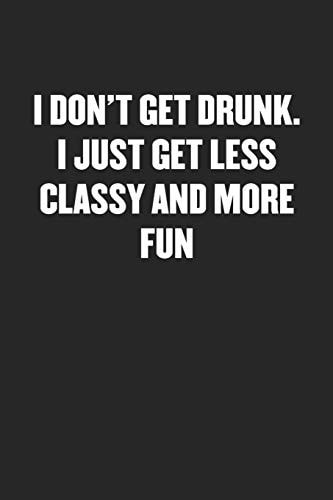 I Don't Get Drunk. I Just Get Less Classy and More Fun Black Blank Lined Sarcastic Journal - Funny Gift Notebook