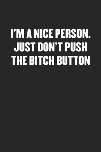 I'm a Nice Person. Just Don't Push the Bitch Button Black Blank Lined Sarcastic Journal - Funny Gift Notebook