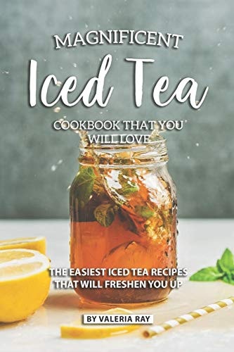 Magnificent Iced Tea Cookbook That You Will Love The Easiest Iced Tea Recipes That Will Freshen You Up