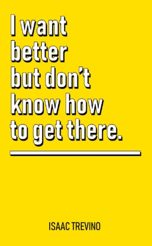 I want better but don't know how to get there.