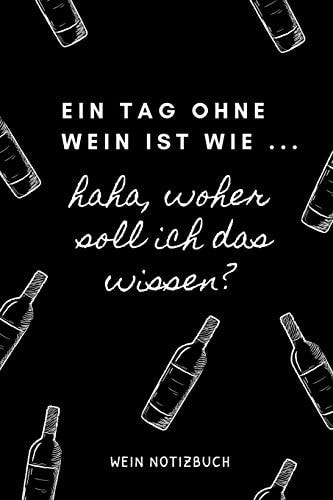 Ein Tag Ohne Wein Ist Wie ... Haha, Woher Soll Ich das Wissen? Wein Notizbuch A4 Tagebuch Mit Schönen Sprüchen Als Geschenk Für Wein-Liebhaber, Weinkenner, Winzer und Sommelier - Schöne Geschenkidee Für Weintrinker und Freunde - Weinbuch - Weinzubehör -