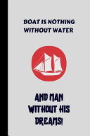 Boat Is Nothing Without Water and Man Without His Dreams! Small Lined Boat Notebook / Travel Journal to Write in (6'' X 9'') 120 Pages