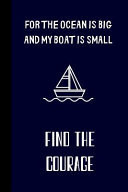 For the Ocean Is Big and My Boat Is Small Find the Courage Small Lined Boat Notebook / Travel Journal to Write in (6'' X 9'') 120 Pages