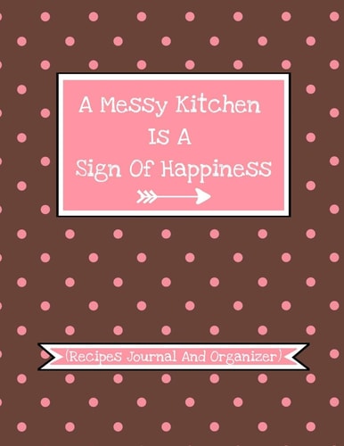 A Messy Kitchen Is a Sign of Happiness (Recipes Journal and Organizer) Personal Recipes Book to Write in and Save Your Special Recipes- 100 Recipes- Create Your Own Cookbook-Cute Polka Dot Edition