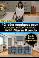 42 idées magiques pour ranger votre maison avec Marie Kondo Guide illustré et pratique