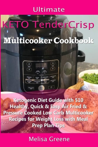 Ultimate Keto TenderCrisp Multicooker Cookbook Ketogenic Diet Guide with 510 Healthy, Quick & Easy Air Fried & Pressure Cooked Low Carb Multicooker Recipes for Weight Loss with Meal Prep Plan Tips