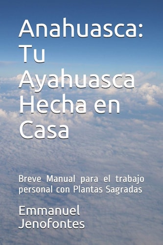Anahuasca Tu Ayahuasca Hecha en Casa. : Breve Manual para el Trabajo Personal con Plantas Sagradas