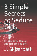 3 Simple Secrets to Seduce Girls, Or How to Be Honest and Still Get the Girl