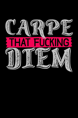 Carpe That Fucking Diem A Journal to Inspire You to Seize All the Days