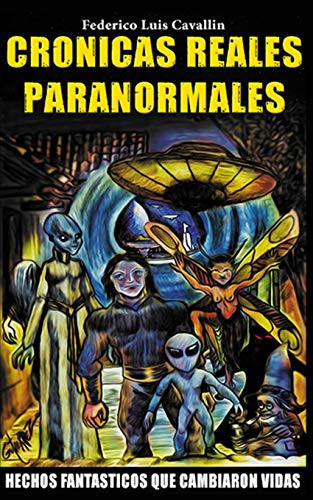 Cronicas Reales Paranormales Hechos Fantasticos Que Cambiaron Vidas