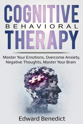 Cognitive Behavioral Therapy Master Your Emotions, Overcome Anxiety, Negative Thoughts, Master Your Brain