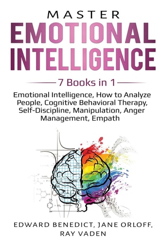 Master Emotional Intelligence 7 Books in 1: Emotional Intelligence, How to Analyze People, Cognitive Behavioral Therapy, Self-Discipline, Manipulation, Anger Management, Empath
