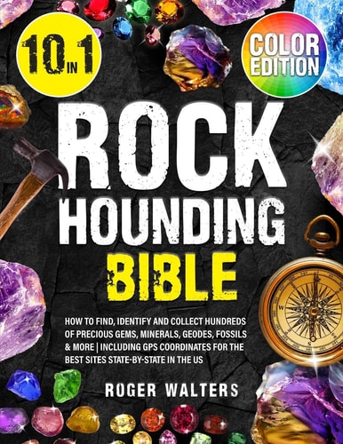 Rockhounding Bible 10 in 1: How to Find, Identify and Collect Hundreds of Precious Gems, Minerals, Geodes, Fossils and More Including GPS Coordinates for the Best Sites State-By-State in the US