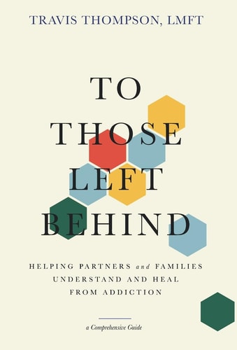 To Those Left Behind Helping Partners and Families Understand and Heal from Addiction