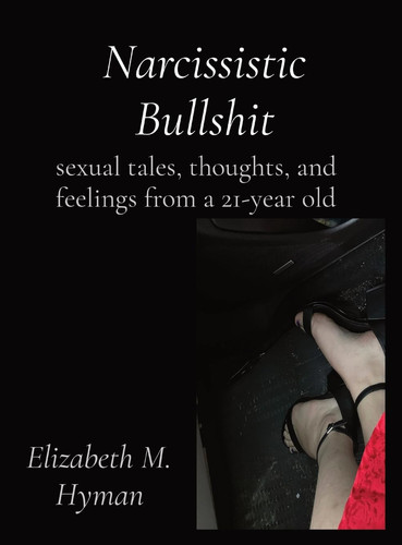 Narcissistic Bullshit Sexual Tales, Thoughts, and Feelings from a 21-year Old