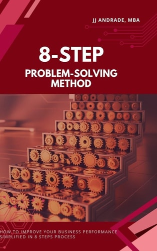 8-Step Problem-Solving Method: How to Improve Your Business Performance Simplified in 8 Steps Process Book 1)