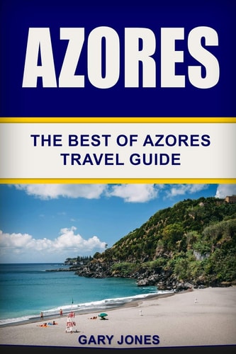 Azores: The Best of Azores Travel Guide