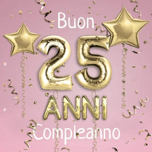 Buon Compleanno 25 Anni: Il libro d'oro dei miei 25 anni - 21x21cm - Un libro degli ospiti per il compleanno con 100 pagine per le auguri di ... dorati su sfondo rosa (Italian Edition)