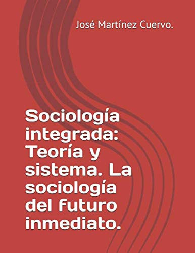 Sociología Integrada: Teoría y Sistema. la Sociología Del Futuro Inmediato