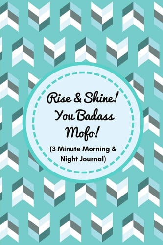 Rise and Shine! You Badass Mofo! (a 3 Minute Morning & Night Journal) Funny Morning Journal for Busy Men to Get Their Sh*t Together in the Morning and at Night- for Productivity and Gratitude