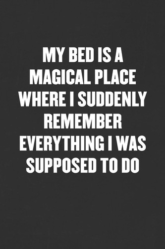 My Bed Is a Magical Place Where I Suddenly Remember Everything I Was Supposed to Do Sarcastic Blank Lined Journal - Funny Coworker Friend Gift Notebook
