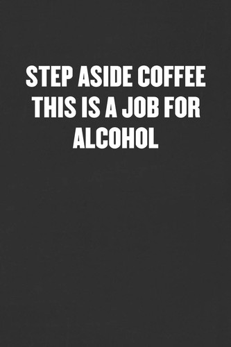 Step Aside Coffee This Is a Job for Alcohol Sarcastic Blank Lined Journal - Funny Coworker Friend Gift Notebook