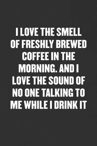 I Love the Smell of Freshly Brewed Coffee in the Morning. and I Love the Sound of No One Talking to Me While I Drink It Sarcastic Blank Lined Journal - Funny Coworker Friend Gift Notebook