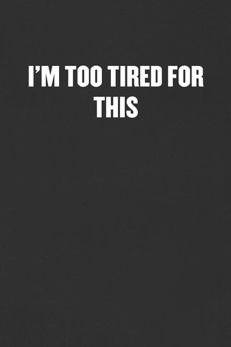 I'm Too Tired for This Sarcastic Blank Lined Journal - Funny Coworker Friend Gift Notebook