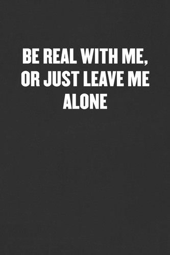 Be Real with Me, Or Just Leave Me Alone Sarcastic Blank Lined Journal - Funny Coworker Friend Gift Notebook