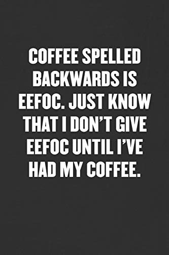 Coffee Spelled Backwards Is Effoc. Just Know That I Don't Give Effoc Until I've Had My Coffee Sarcastic Blank Lined Journal - Funny Coworker Friend Gift Notebook