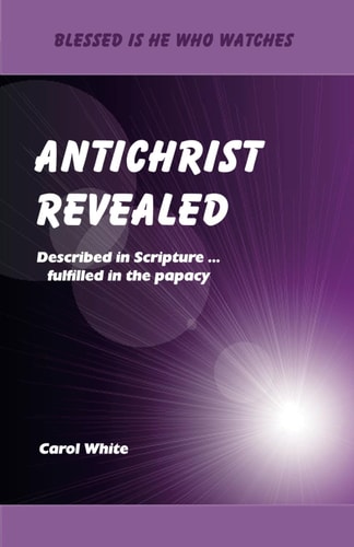 Antichrist Revealed: Described in Scripture ... fulfilled in the papacy (Blessed Is He Who Watches)